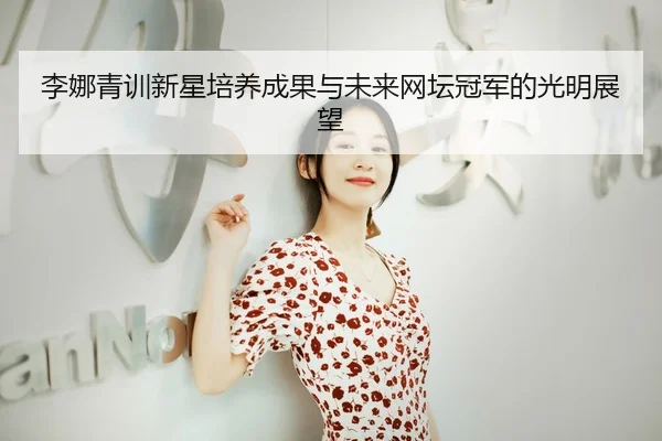 李娜青训新星培养成果与未来网坛冠军的光明展望 - KAIYUN SPORTS